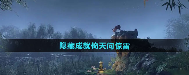 逆水寒手游隐藏成就倚天问惊雷怎么做 隐藏成就倚天问惊雷攻略[多图]
