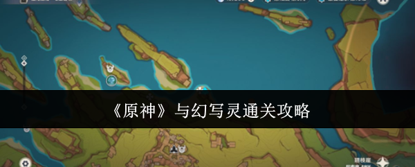 原神与幻写灵怎么通关 与幻写灵通关攻略[多图]图片1