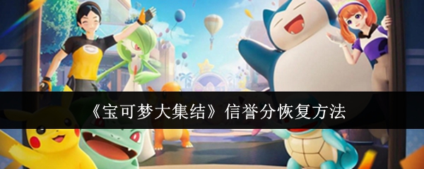 宝可梦大集结信誉分怎么恢复 信誉分恢复方法介绍[多图]