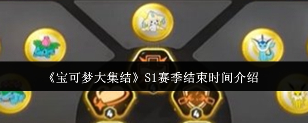 宝可梦大集结S1赛季什么时候结束 S1赛季结束时间介绍[多图]