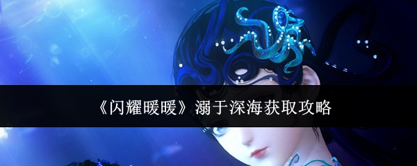 闪耀暖暖溺于深海怎么获取 溺于深海获取攻略[多图]图片1