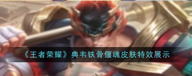 王者荣耀典韦铁骨偃魂皮肤特效怎么样 典韦铁骨偃魂皮肤特效展示一览[多图]图片1