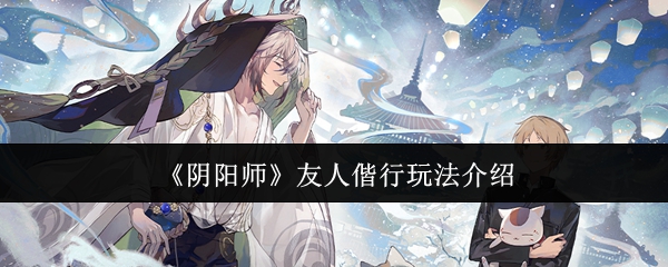 阴阳师友人偕行怎么玩 友人偕行玩法介绍[多图]图片1