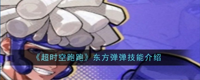 超时空跑跑东方弹弹技能是什么 东方弹弹技能介绍一览[多图]图片1