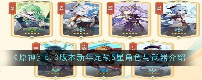 原神5.3版本新年定轨5星角色与武器有哪些 5.3版本新年定轨5星角色与武器介绍一览新年定轨5星角色与武器有哪些 5.3版本新年定轨5星角色与武器介绍一览[多图]图片1