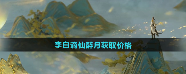 王者荣耀李白谪仙醉月新皮肤多少钱 李白谪仙醉月新皮肤获取价格[多图]