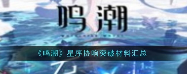 鸣潮星序协响突破材料是什么 星序协响突破材料汇总[多图]