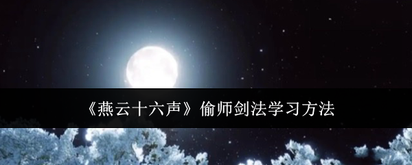 燕云十六声偷师剑法怎么学 偷师剑法学习方法[多图]图片1
