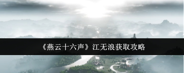 燕云十六声江无浪怎么获取 江无浪获取攻略[多图]图片1