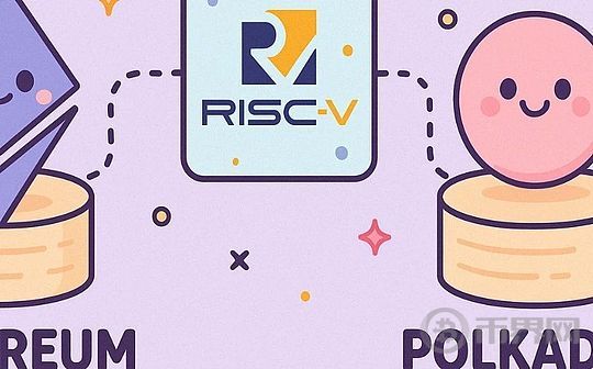Ethereum与Polkadot选择RISC-V原因 深度解析以太坊与波卡的新一代虚拟机革命